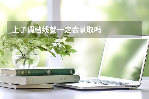 上了调档线就一定会录取吗