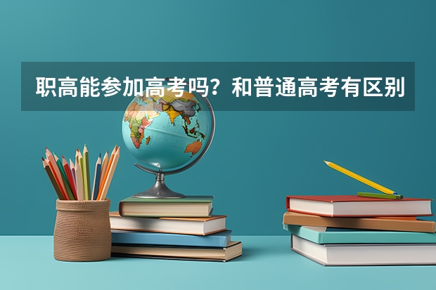 职高能参加高考吗?和普通高考有区别吗?