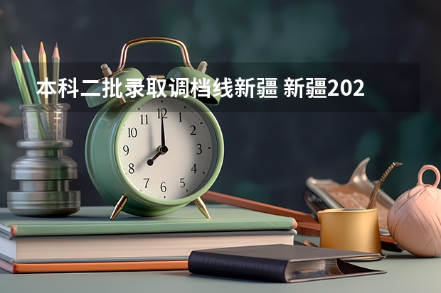 本科二批录取调档线新疆 新疆2023年投档线