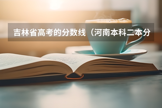 吉林省高考的分数线(河南本科二本分数线)