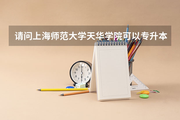 请问上海师范大学天华学院可以专升本吗?