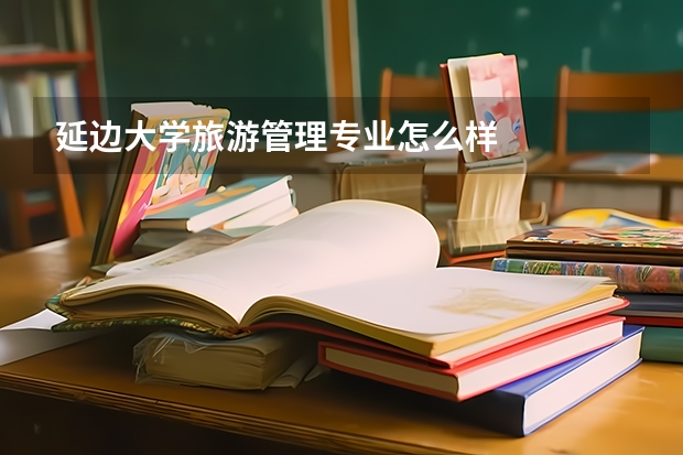 延边大学旅游管理专业怎么样