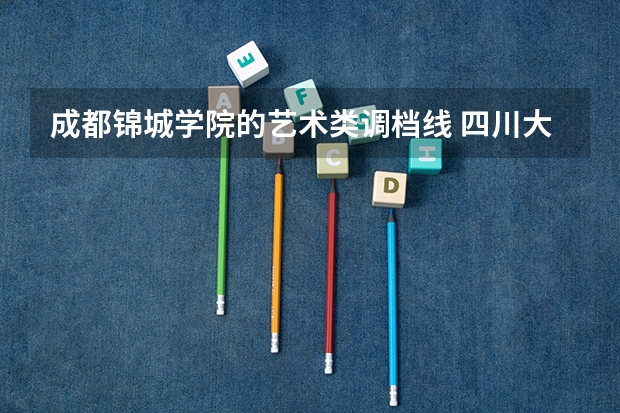 成都锦城学院的艺术类调档线 四川大学锦城学院川内录取分数线