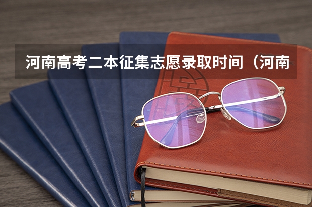 河南高考二本征集志愿录取时间（河南二本报考志愿时间）