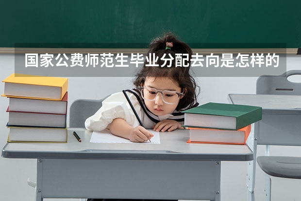 国家公费师范生毕业分配去向是怎样的（省属公费师范生毕业去向）