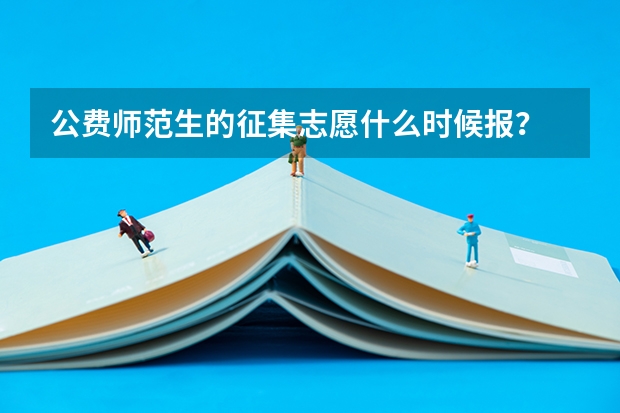 公费师范生的征集志愿什么时候报？