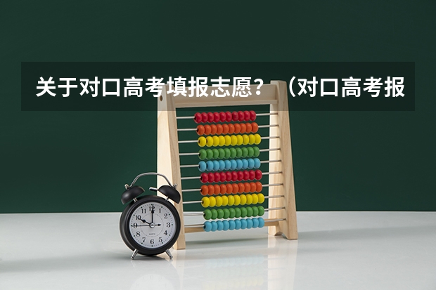 关于对口高考填报志愿？（对口高考报志愿？）