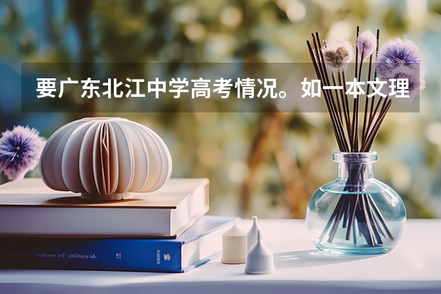 要广东北江中学高考情况。如一本文理各人数。另国防科技大学在广东文理分数线(以下高校在高考广东文科的录取情况)