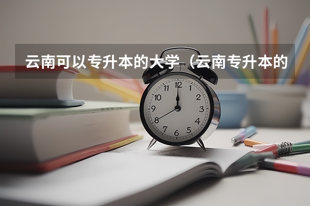 云南可以专升本的大学（云南专升本的学校有那些）