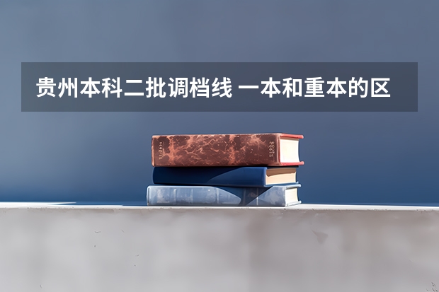 贵州本科二批调档线 一本和重本的区别？