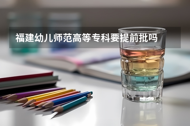 福建幼儿师范高等专科要提前批吗