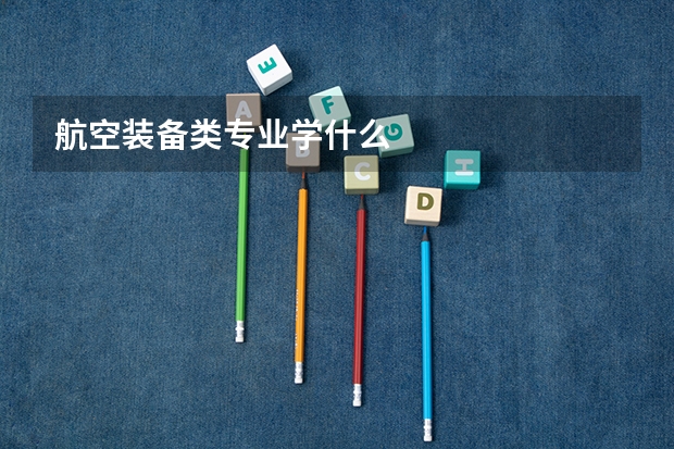 航空装备类专业学什么