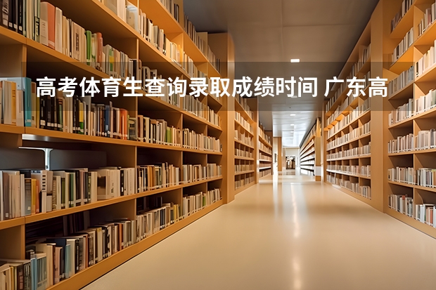 高考体育生查询录取成绩时间 广东高考录取结果的时间