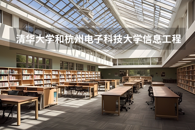 清华大学和杭州电子科技大学信息工程学院哪个好 学校历年录取分数线对比