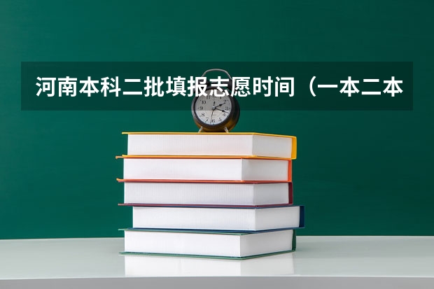 河南本科二批填报志愿时间（一本二本填报志愿时间）