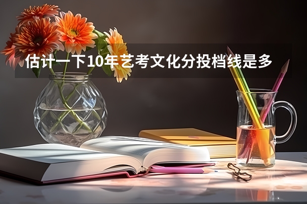估计一下10年艺考文化分投档线是多少?