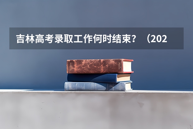 吉林高考录取工作何时结束?(2024吉林高考专科各批次录取最低控制分数线)