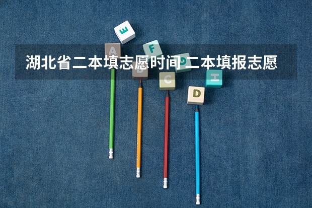 湖北省二本填志愿时间 二本填报志愿截止时间