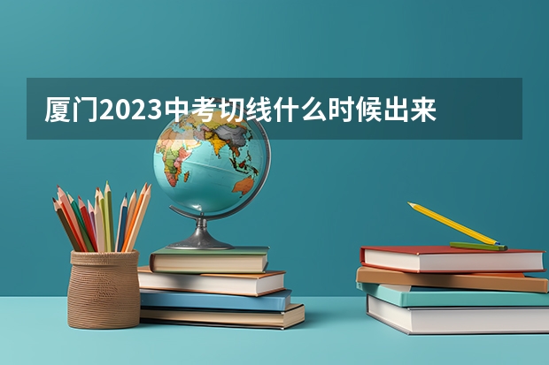 厦门2023中考切线什么时候出来