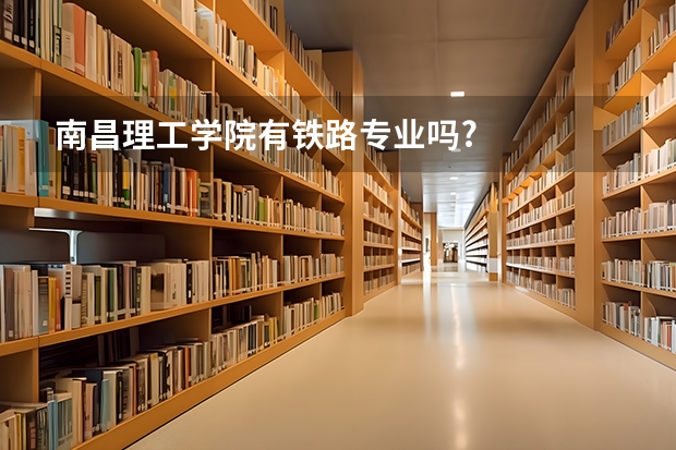 南昌理工学院有铁路专业吗?