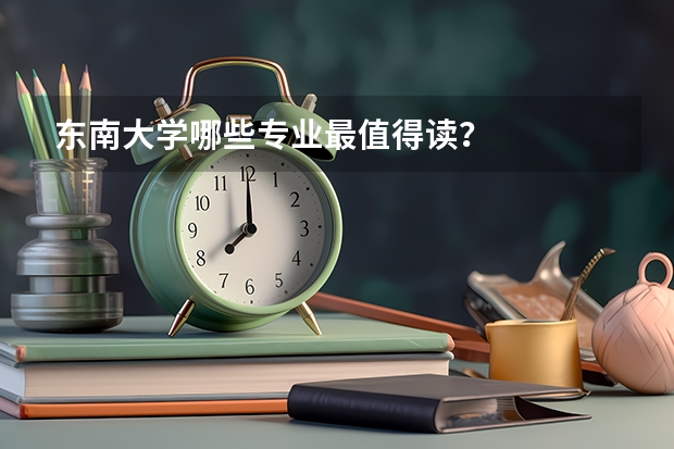 东南大学哪些专业最值得读?
