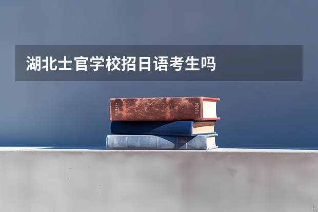 湖北士官学校招日语考生吗