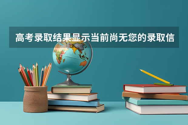 高考录取结果显示当前尚无您的录取信息是什么意思,是没被录取吗?我是福建的,美术生