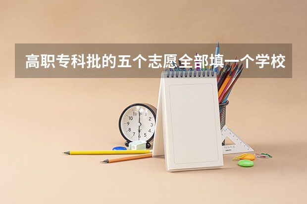 高职专科批的五个志愿全部填一个学校，录取的机会是不是会增大? 专科批志愿可以报几个学校