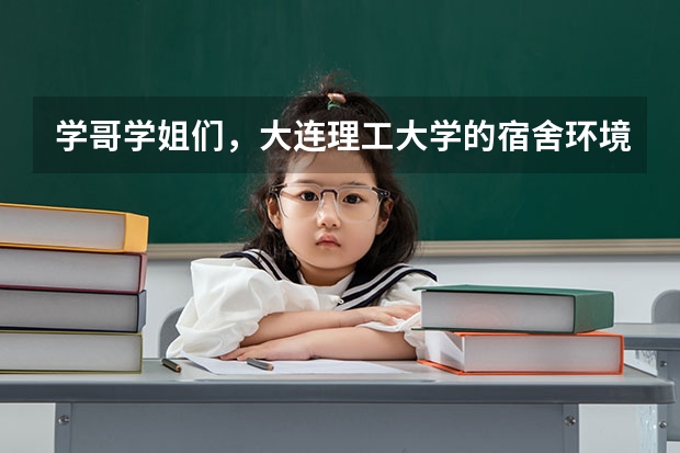 学哥学姐们,大连理工大学的宿舍环境怎么样