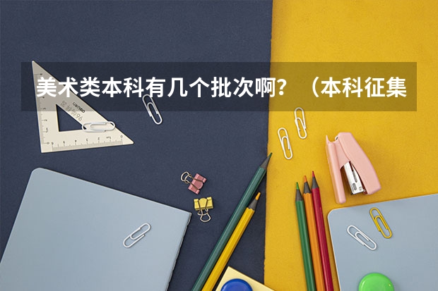 美术类本科有几个批次啊？（本科征集志愿填报时间）