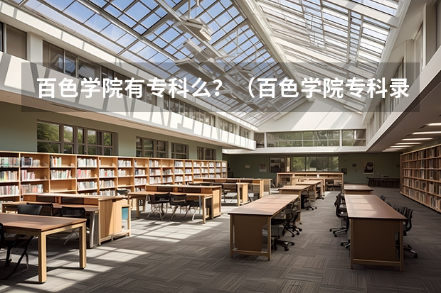 百色学院有专科么?(百色学院专科录取平均分和最低分谁知道?)