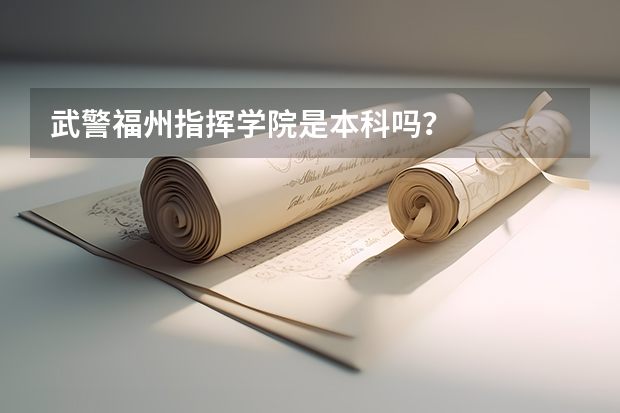 武警福州指挥学院是本科吗？