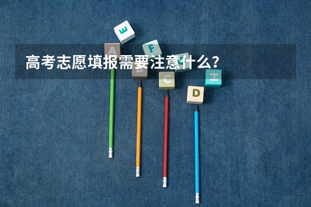高考志愿填报需要注意什么？
