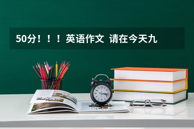 50分!!!英语作文 请在今天九点半前作答! 关于