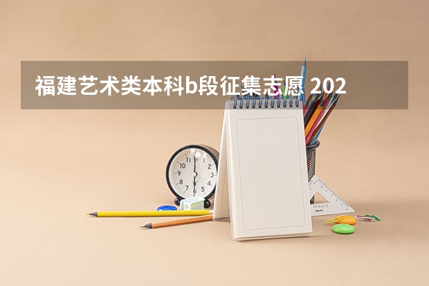 福建艺术类本科b段征集志愿 2023年本科报志愿时间