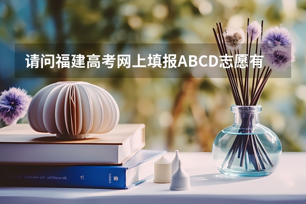 请问福建高考网上填报A.B.C.D.志愿有什么区别啊?