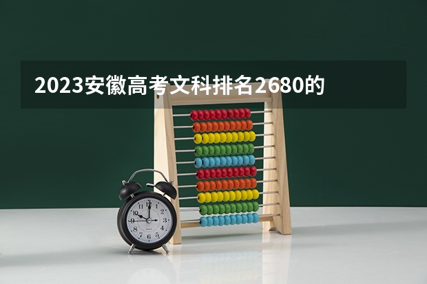 2023安徽高考文科排名2680的考生报什么大学好 学校往年录取分数线
