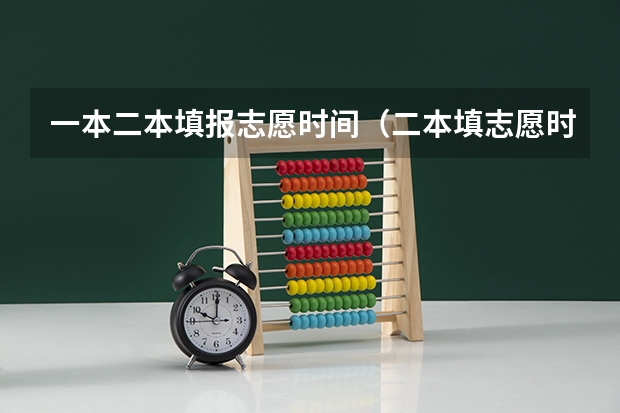 一本二本填报志愿时间（二本填志愿时间？）