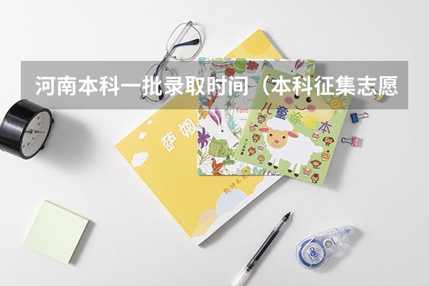 河南本科一批录取时间（本科征集志愿填报时间）