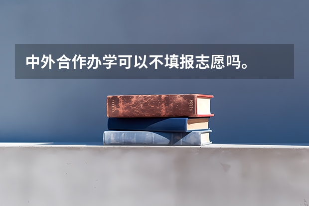 中外合作办学可以不填报志愿吗。