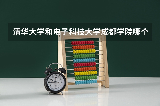 清华大学和电子科技大学成都学院哪个好 学校历年录取分数线对比