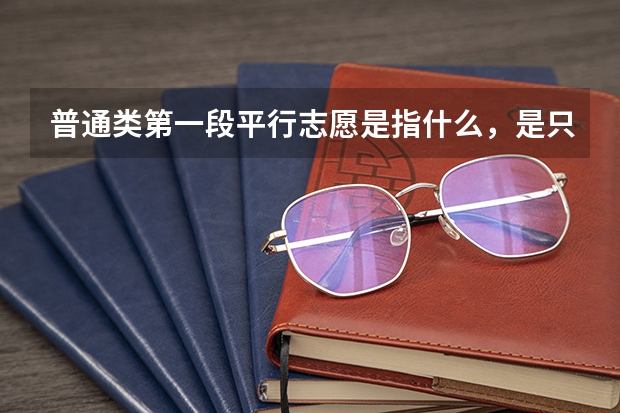 普通类第一段平行志愿是指什么,是只能填一本的学校吗