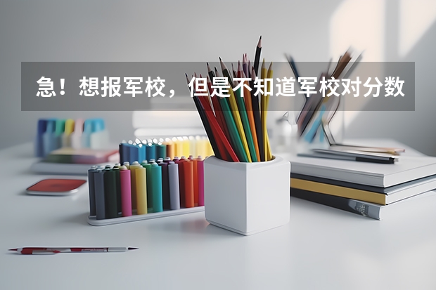 急！想报军校，但是不知道军校对分数的要求？还有军校的体检项目有哪些？