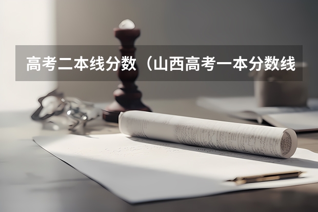高考二本线分数（山西高考一本分数线）