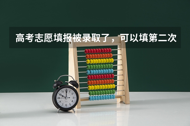 高考志愿填报被录取了，可以填第二次吗？