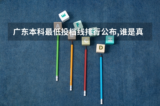 广东本科最低投档线排行公布,谁是真第一? 广东各大学投档分
