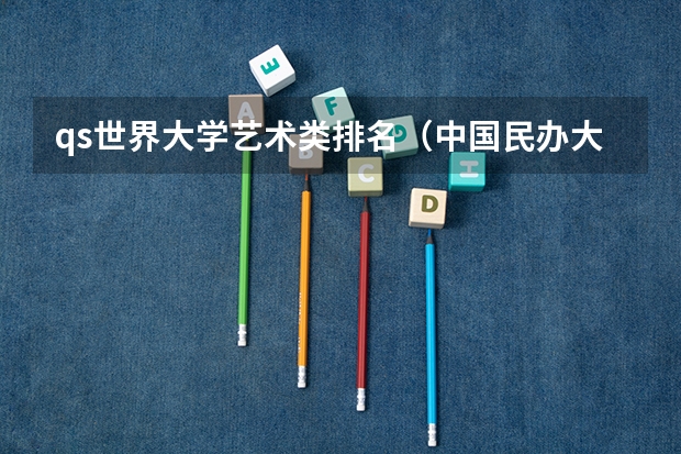 qs世界大学艺术类排名（中国民办大学评级）