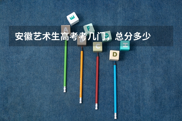 安徽艺术生高考考几门,总分多少