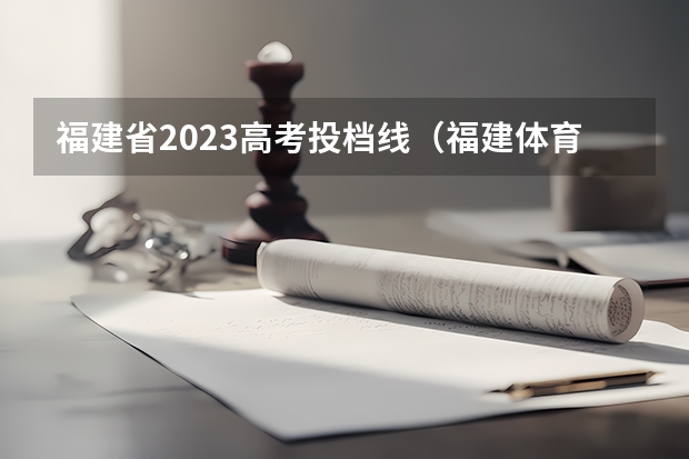 福建省2023高考投档线(福建体育本科分数录取线)