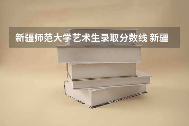 新疆师范大学艺术生录取分数线 新疆文科艺术生高考要考几门文化课